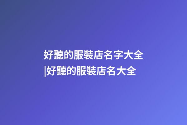 好聽的服裝店名字大全|好聽的服裝店名大全-第1張-店鋪起名-玄機派